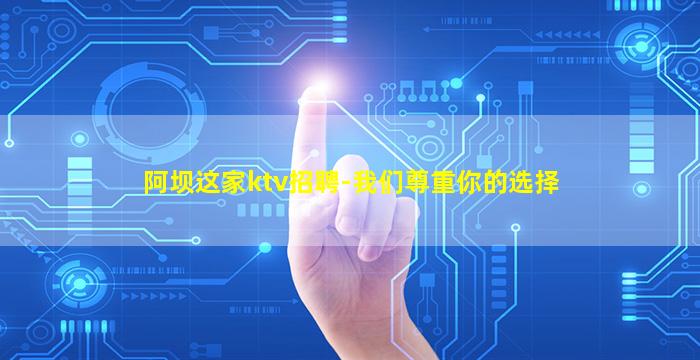 阿坝这家ktv招聘-我们尊重你的选择